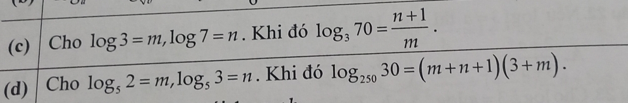 Cho log 3=m, log 7=n. Khi đó log _370= (n+1)/m . 
(d) Cho log _52=m, log _53=n. Khi đó log _25030=(m+n+1)(3+m).