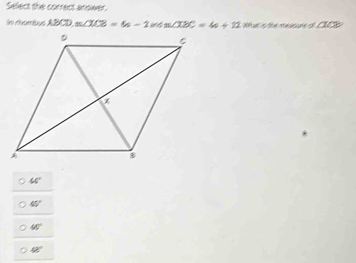 Select the correct anower.
the reombus ABCD, m∠ XCB=6x-2 m∠ XBC=4+12 Wat s the meaoure of ∠ XCB
40°
40°
40°
48°