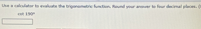 Use a calculator to evaluate the trigonometric function. Round your answer to four decimal places. (
cot 190°