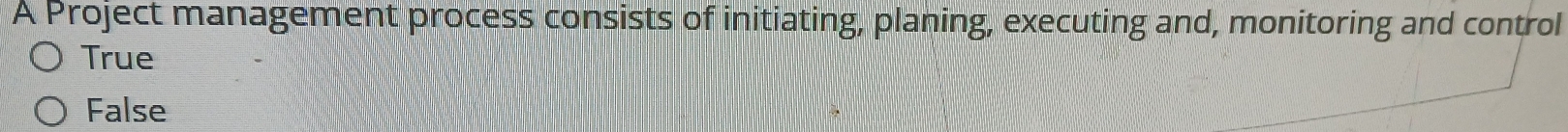 A Project management process consists of initiating, planing, executing and, monitoring and control
True
False