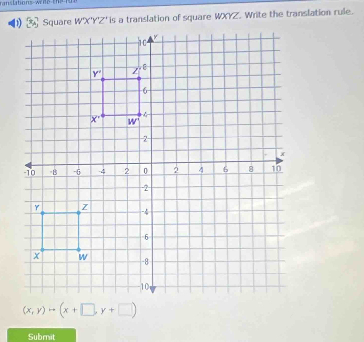 ranslations-write-the fu le
is a translation of square WXYZ. Write the translation rule.
(x,y)to (x+□ ,y+□ )
Submit