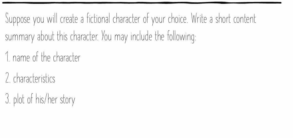 Suppose you will create a fictional character of your choice. Write a short content 
summary about this character. You may include the following: 
1. name of the character 
2. characteristics 
3. plot of his/her story