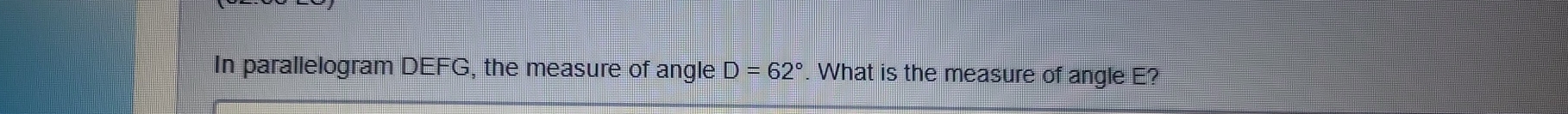 In parallelogram DEFG, the measure of angle D=62°. What is the measure of angle E?