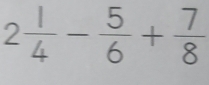 2 1/4 - 5/6 + 7/8 