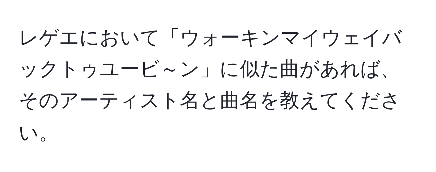 レゲエにおいて「ウォーキンマイウェイバックトゥユービ～ン」に似た曲があれば、そのアーティスト名と曲名を教えてください。