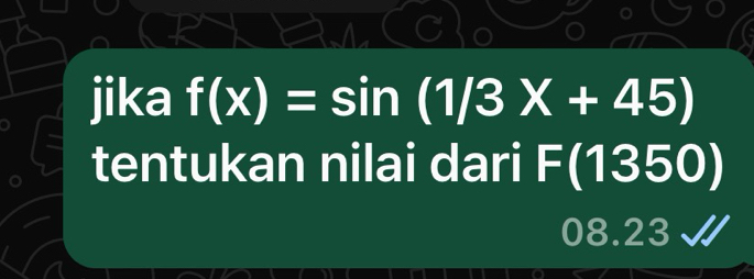 jika f(x)=sin (1/3X+45)
tentukan nilai dari F(1350)
08.23