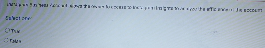 Instagram Business Account allows the owner to access to Instagram Insights to analyze the efficiency of the account
Select one:
True
False