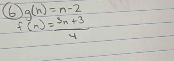 6 g(n)=n-2
f(n)= (3n+3)/4 