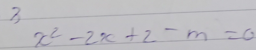 7
x^2-2x+2-m=0