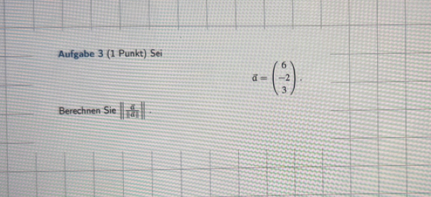 Aufgabe 3 (1 Punkt) Sei
overline d=beginpmatrix 6 -2 3endpmatrix. 
Berechnen Sie || a/||a| ||.