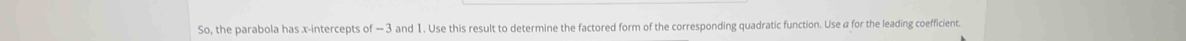 So, the parabola has x-intercepts of — 3 and 1. Use this result to determine the factored form of the corresponding quadratic function. Use α for the leading coefficient.