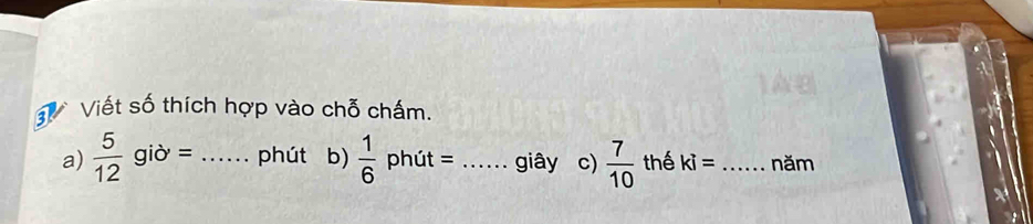 Viết số thích hợp vào chỗ chấm 
a)  5/12 gib'= _phút b)  1/6  phút = _giây c)  7/10  thế ki= _năm