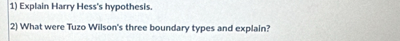 Explain Harry Hess's hypothesis. 
2) What were Tuzo Wilson's three boundary types and explain?