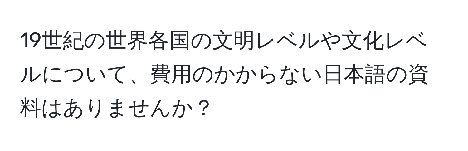 19世紀の世界各国の文明レベルや文化レベルについて、費用のかからない日本語の資料はありませんか？