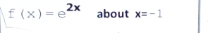 f(x)=e^(2x) about x=-1