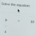 Solve the equation:
b = 10
4