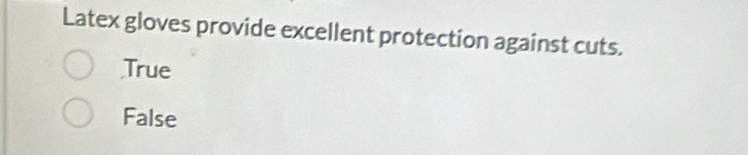 Latex gloves provide excellent protection against cuts.
True
False