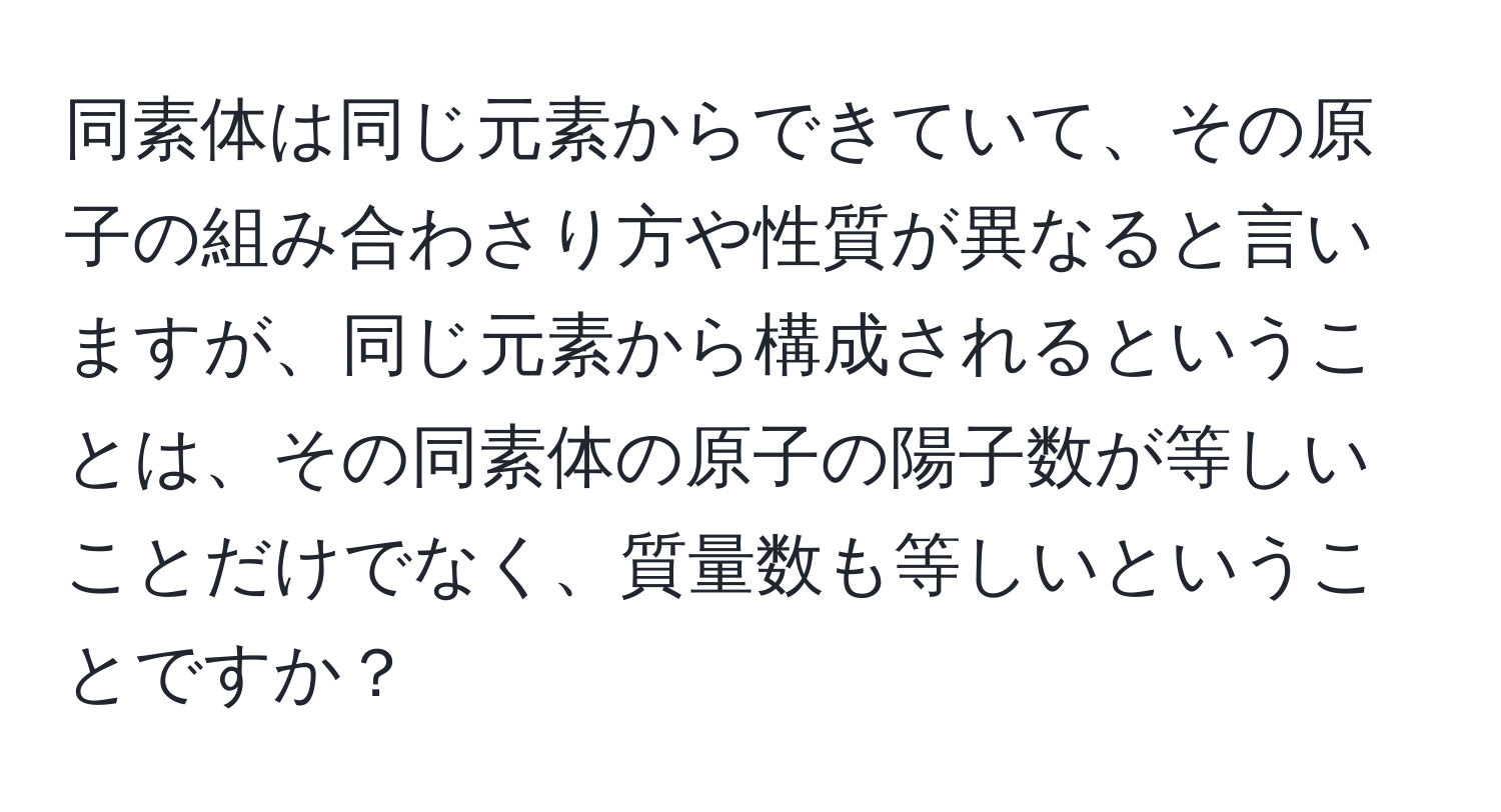 同素体は同じ元素からできていて、その原子の組み合わさり方や性質が異なると言いますが、同じ元素から構成されるということは、その同素体の原子の陽子数が等しいことだけでなく、質量数も等しいということですか？