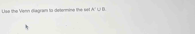 Use the Venn diagram to determine the set A'∪ B.