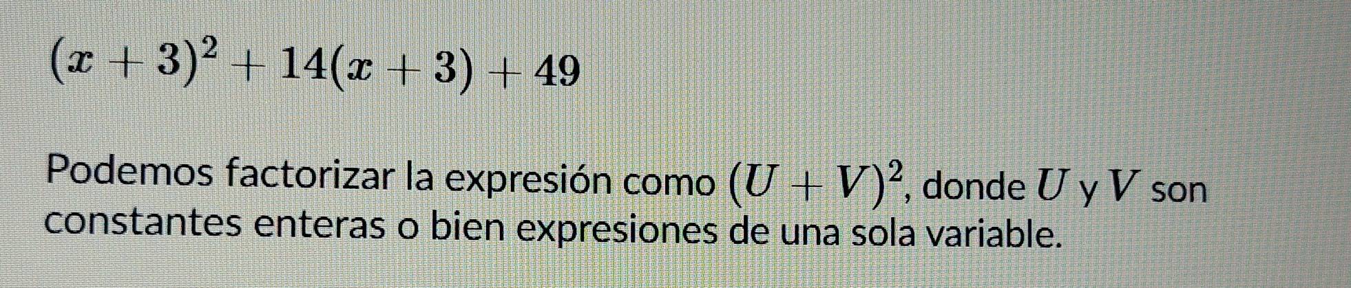 (x+3)^2+14(x+3)+49
Podemos factorizar la expresión como (U+V)^2 , donde U y V son 
constantes enteras o bien expresiones de una sola variable.