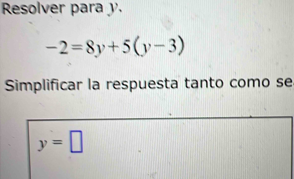 Resolver para y.
-2=8y+5(y-3)
Simplificar la respuesta tanto como se
y=□