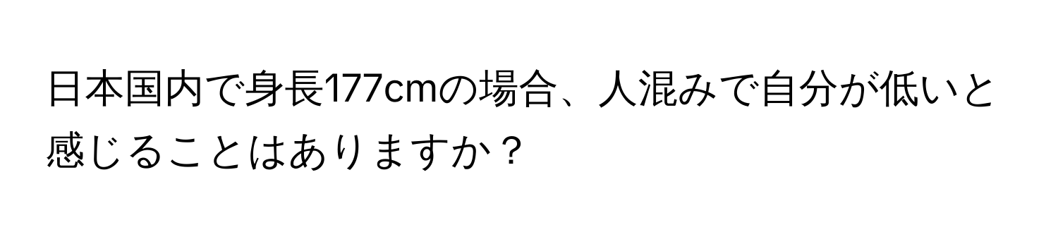 日本国内で身長177cmの場合、人混みで自分が低いと感じることはありますか？