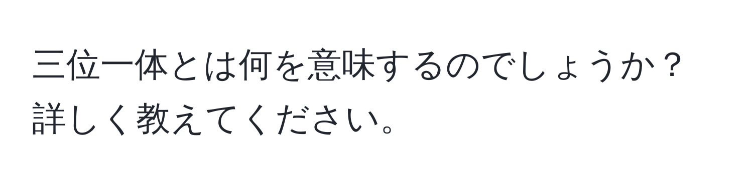 三位一体とは何を意味するのでしょうか？詳しく教えてください。