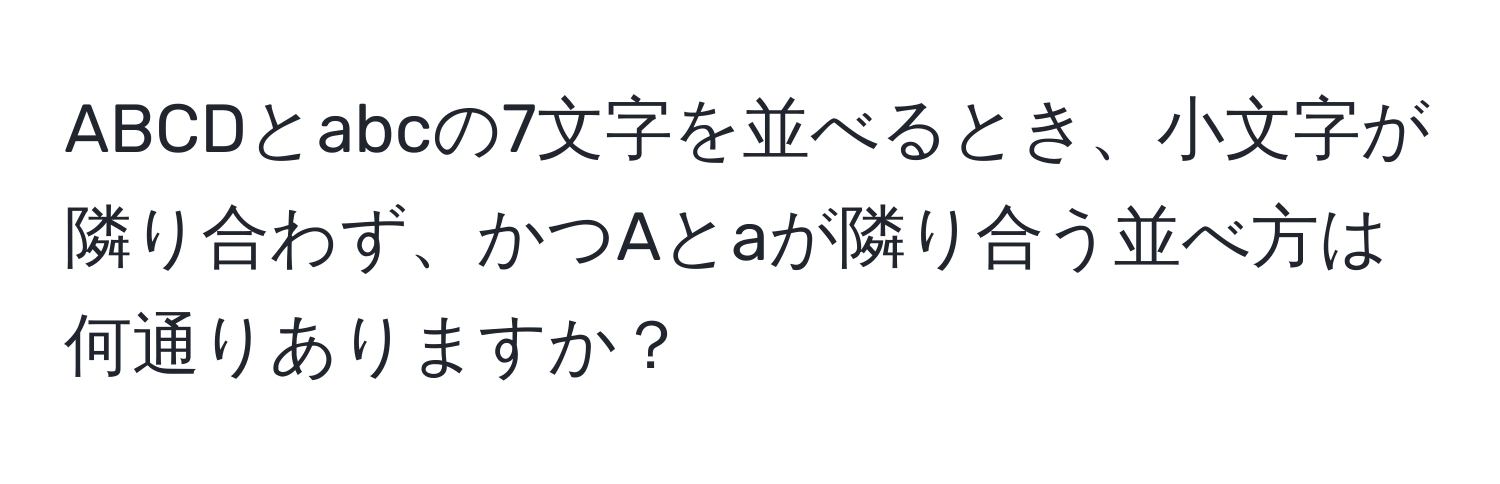 ABCDとabcの7文字を並べるとき、小文字が隣り合わず、かつAとaが隣り合う並べ方は何通りありますか？