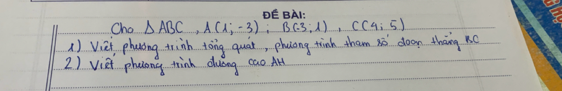 PERA1. 
Cho △ ABC, A(1;-3), B(-3;1), C(4;5)
() Viei, phaning trinh toing quar, phoiong tink them xó deen thāng hc 
2) viet pheong trink duóng cao A