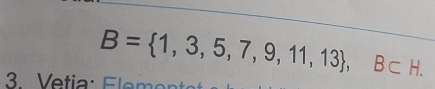 B= 1,3,5,7,9,11,13 , B⊂ H. 
3 V etia : E m