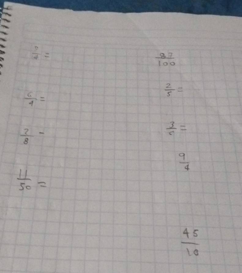  5/4 =
 87/100 
 6/4 =
 2/5 =
 2/8 -
 3/c =
 9/4 
 11/50 =
 45/10 