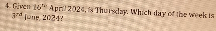 Given 16^(th) April 2024, is Thursday. Which day of the week is
3^(rd) June, 2024?