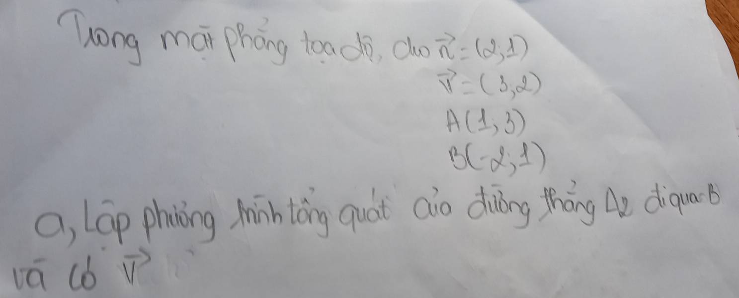 Tong mái phōng too di, co vector n=(2,1)
vector v=(3,2)
A(1,3)
B(-2,1)
a, lap phning Mih tong quát aio duǎng thāng △ 2 diquab 
vā (b