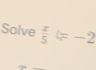 Solve  x/5 =-2