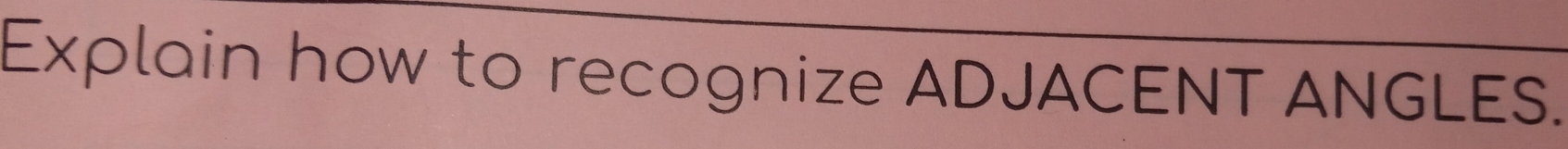 Explain how to recognize ADJACENT ANGLES.