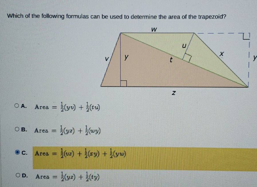 Which of the following formulas can be used to determine the area of the trapezoid?
A. Area= 1/2 (yv)+ 1/2 (tu)
B. Area= 1/2 (yz)+ 1/2 (wy)
C. Area= 1/2 (vz)+ 1/2 (xy)+ 1/2 (yw)
D. Area= 1/2 (yz)+ 1/2 (ty)