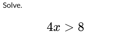 Solve.
4x>8