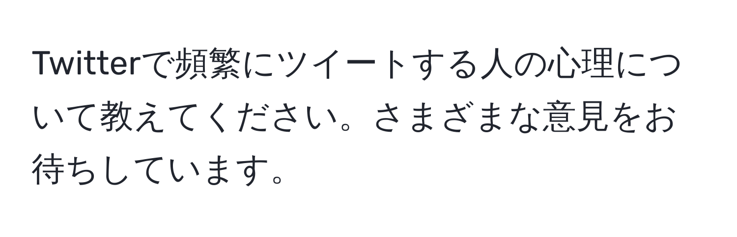 Twitterで頻繁にツイートする人の心理について教えてください。さまざまな意見をお待ちしています。