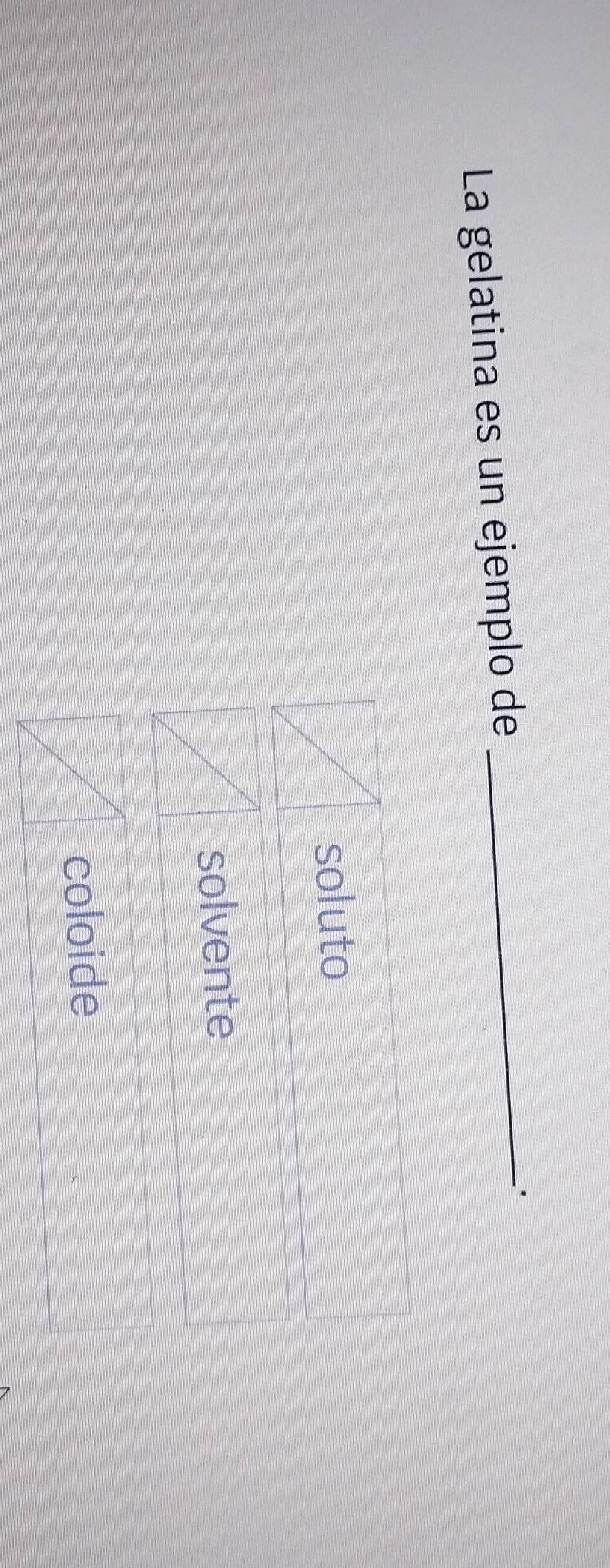 La gelatina es un ejemplo de_
soluto
solvente
coloide