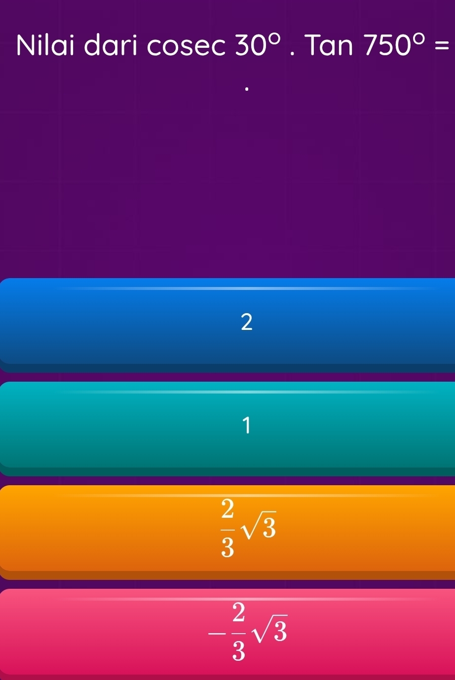 Nilai dari cosec 30°. Tan 750°=
2
1
 2/3 sqrt(3)
- 2/3 sqrt(3)