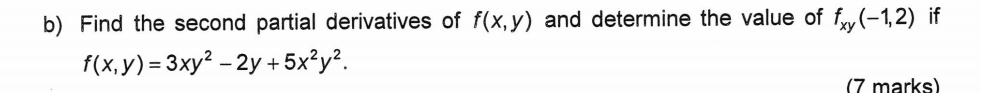 Find the second partial derivatives of f(x,y) and determine the value of f_xy(-1,2) if
f(x,y)=3xy^2-2y+5x^2y^2. 
(7 marks)