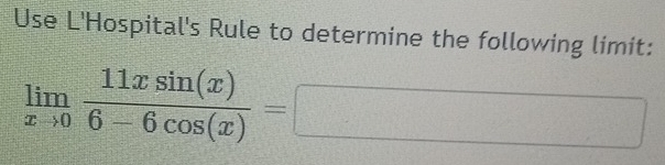 Use L'Hospital's Rule to determine the following limit:
limlimits _xto 0 11xsin (x)/6-6cos (x) =□