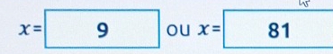 x= 9 ou x= 81