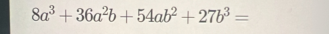 8a^3+36a^2b+54ab^2+27b^3=