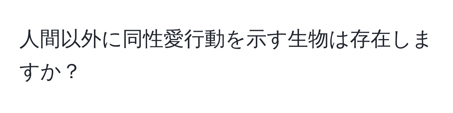 人間以外に同性愛行動を示す生物は存在しますか？