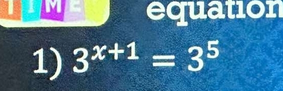 equation 
1) 3^(x+1)=3^5