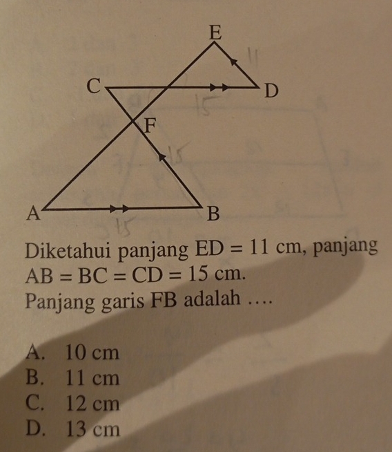 Diketahui panjang ED=11cm , panjang
AB=BC=CD=15cm. 
Panjang garis FB adalah …
A. 10 cm
B. 11 cm
C. 12 cm
D. 13 cm