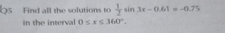 bos Find all the solutions to  1/2 sin 3x-0.61=-0.75
in the interval 0≤ x≤ 360°.