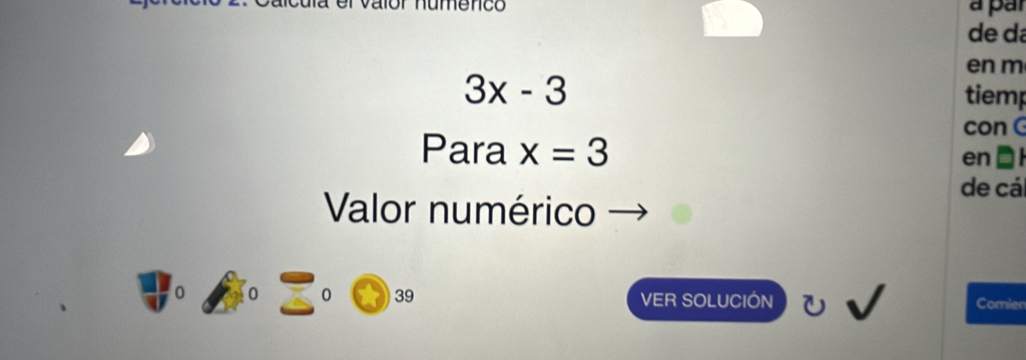 el valór númenco à par 
de dá 
en m
3x-3 tiemp 
con 
Para x=3 en I 
de cá 
Valor numérico
0 0
39 VER SOLUCIÓN Comien