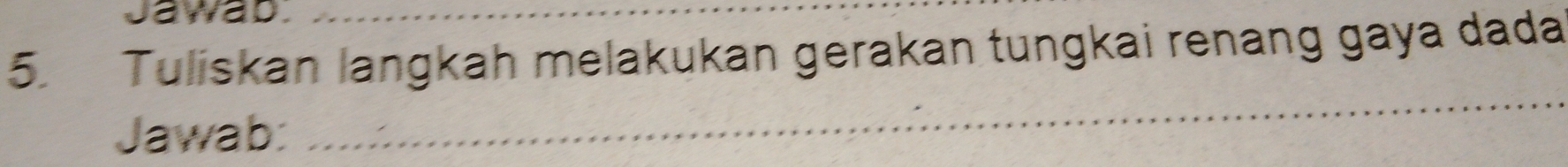 Jawab. 
5. Tuliskan langkah melakukan gerakan tungkai renang gaya dada 
Jawab: